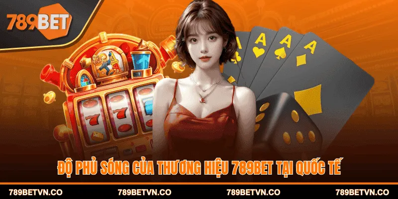 Độ phủ sóng của thương hiệu 789BET tại quốc tế