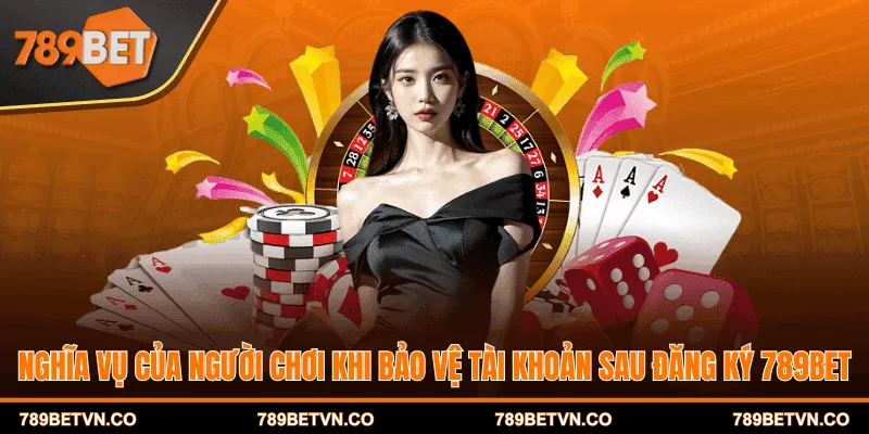 Nghĩa vụ của người chơi khi bảo vệ tài khoản sau đăng ký 789BET