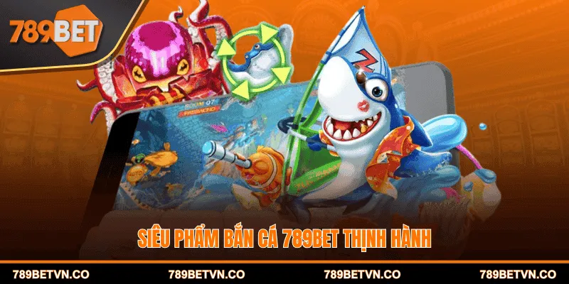 Siêu phẩm Bắn cá 789BET thịnh hành