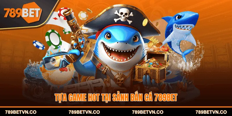 Tựa game hot tại sảnh Bắn cá 789BET